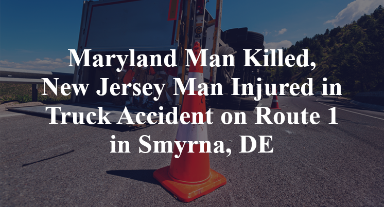 Maryland Man Killed, New Jersey Man Injured in Truck Accident on Route 1 in Smyrna, DE