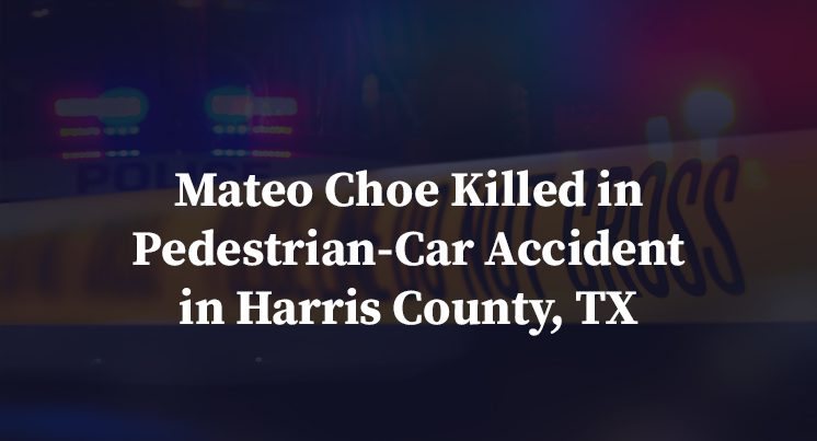 Mateo Choe Killed in Pedestrian-Car Accident in Harris County, TX