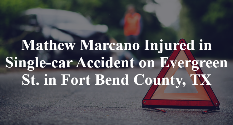 Mathew Marcano Injured in Single-car Accident on Evergreen St. in Fort Bend County, TX