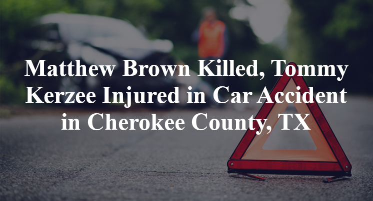 Matthew Brown Killed, Tommy Kerzee Injured in Car Accident in Cherokee County, TX
