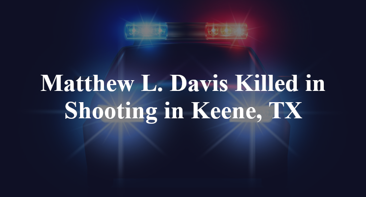 Matthew L. Davis Killed in Shooting in Keene, TX