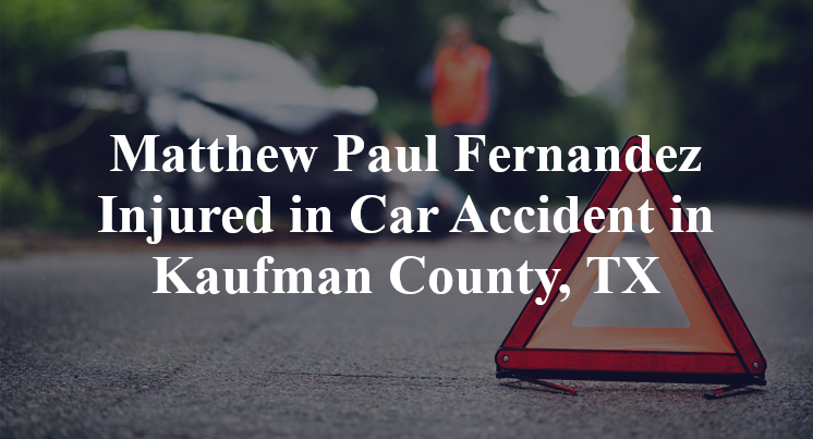 Matthew Paul Fernandez Injured in Car Accident in Kaufman County, TX