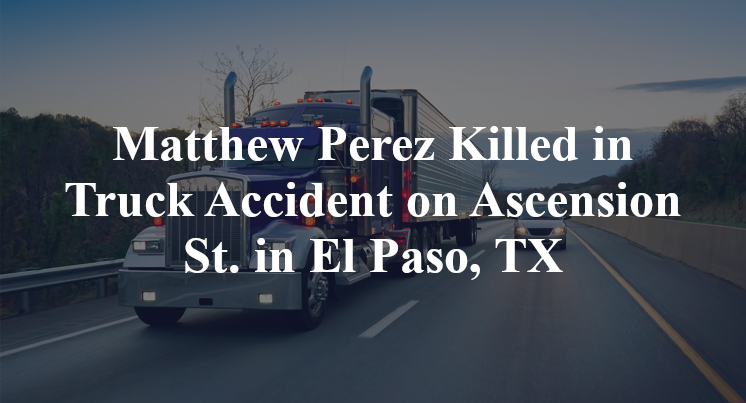 Matthew Perez Killed in Truck Accident on Ascension St. in El Paso, TX