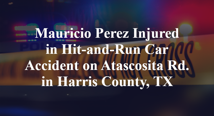 Mauricio Perez Injured in Hit-and-Run Car Accident on Atascosita Rd. in Harris County, TX