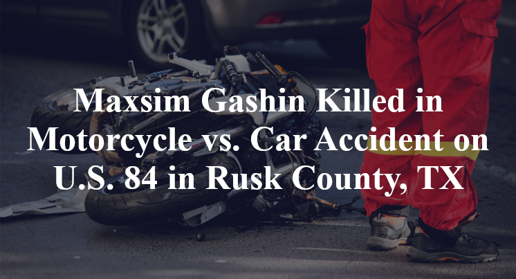 Maxsim Gashin Killed in Motorcycle vs. Car Accident on U.S. 84 in Rusk County, TX