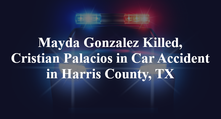 Mayda Gonzalez Killed, Cristian Palacios in Car Accident in Harris County, TX