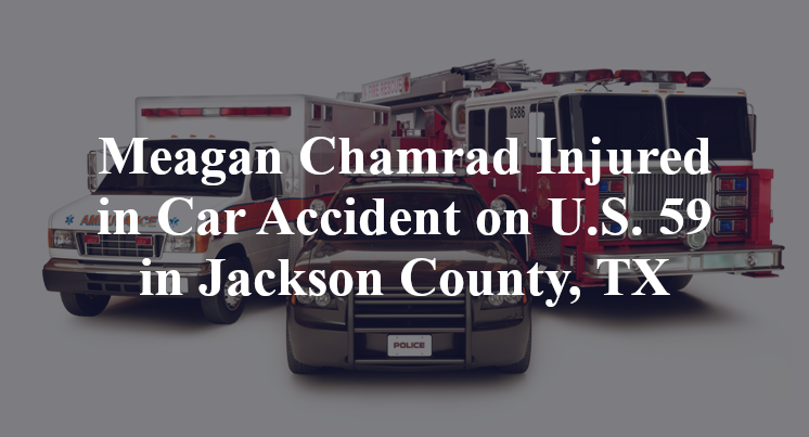 Meagan Chamrad Injured in Car Accident on U.S. 59 in Jackson County, TX
