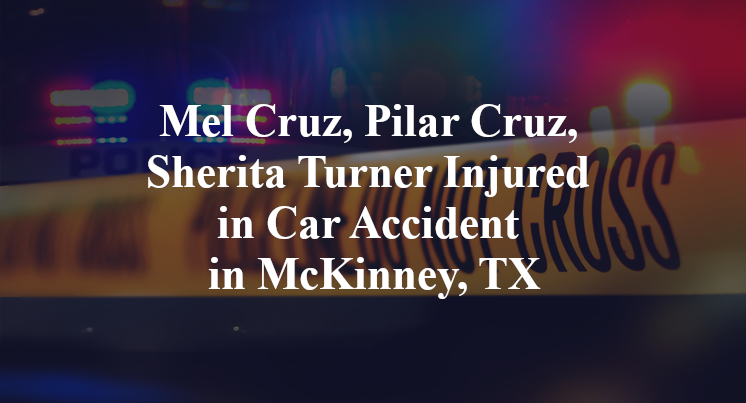 Mel Cruz, Pilar Cruz, Sherita Turner Injured in Car Accident in McKinney, TX