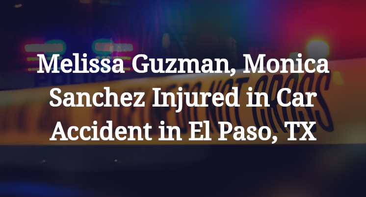 Melissa Guzman, Monica Sanchez Injured in Car Accident in El Paso, TX