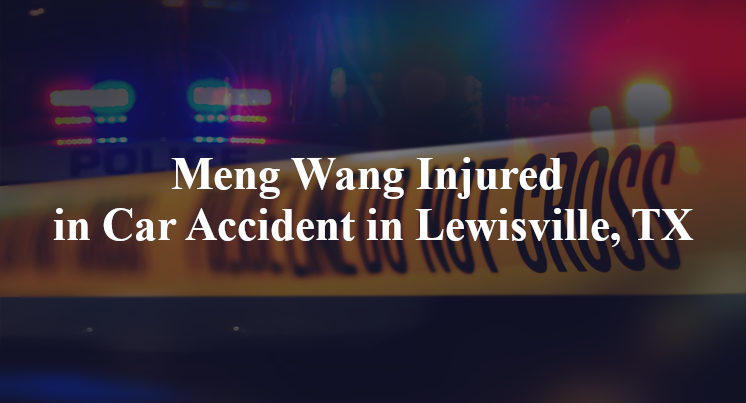 Meng Wang Injured in Car Accident in Lewisville, TX