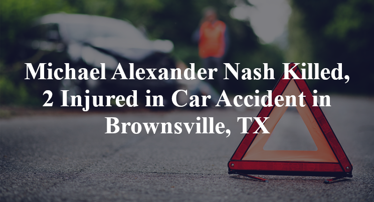 Michael Alexander Nash Killed, 2 Injured in Car Accident in Brownsville, TX