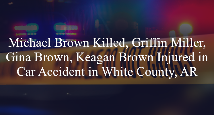 michael brown griffin miller gina brown keagan brown car accident white county ar