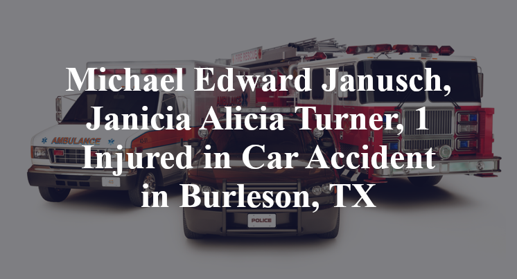 Michael Edward Janusch, Janicia Alicia Turner, 1 Injured in Car Accident in Burleson, TX