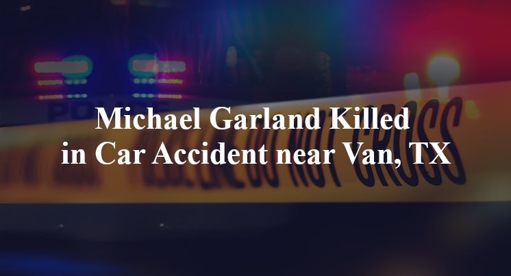 Michael Garland Killed in Car Accident near Van, TX