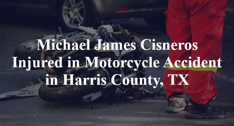 Michael James Cisneros Injured in Motorcycle Accident in Harris County, TX