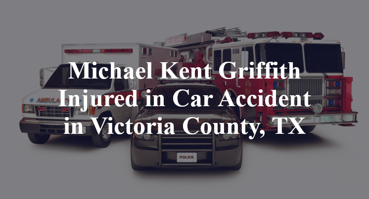 Michael Kent Griffith Injured in Car Accident in Victoria County, TX