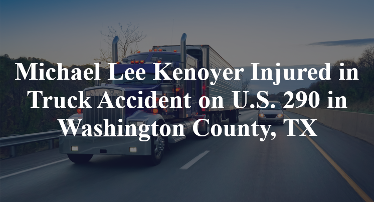Michael Lee Kenoyer Injured in Truck Accident on U.S. 290 in Washington County, TX