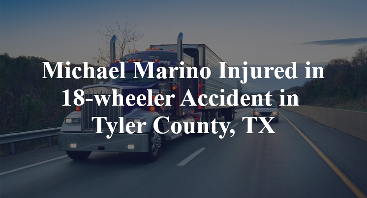 Michael Marino 18-wheeler Accident in Tyler County, TX