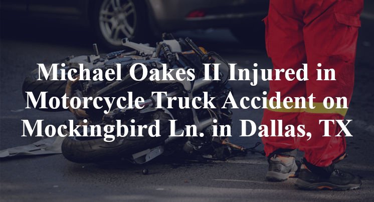 Michael Oakes II Injured in Motorcycle Truck Accident on Mockingbird Ln. in Dallas, TX