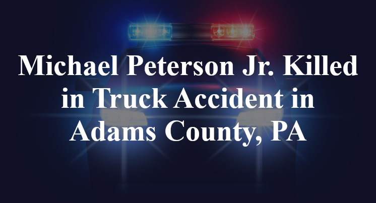 Michael Peterson Jr. Killed in Truck Accident in Adams County, PA