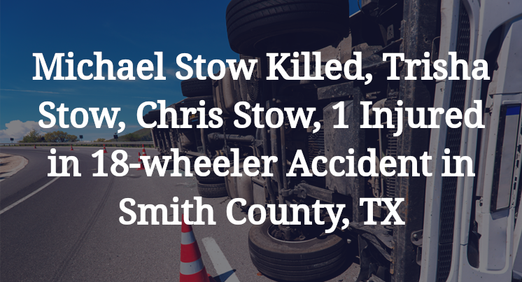 Michael Stow Killed, Trisha Stow, Chris Stow, 1 Injured in 18-wheeler Accident in Smith County, TX