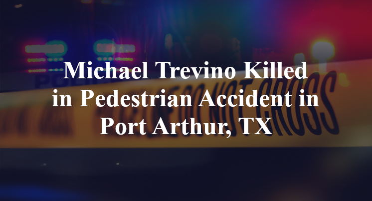 Michael Trevino Killed in Pedestrian Accident in Port Arthur, TX