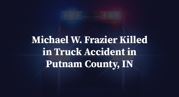 Michael W. Frazier Killed in Truck Accident in Putnam County, IN