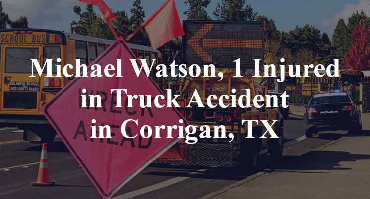 Michael Watson, 1 Injured in Truck Accident in Corrigan, TX
