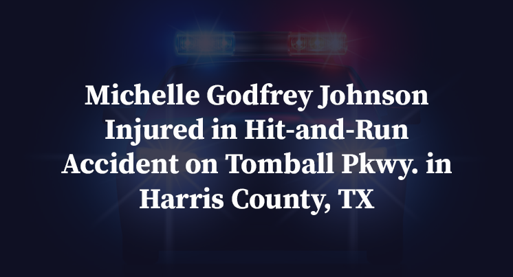 Michelle Godfrey Johnson Injured in Hit-and-Run Accident on Tomball Pkwy. in Harris County, TX