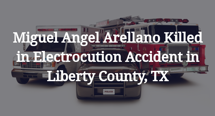 Miguel Angel Arellano Killed in Electrocution Accident in Liberty County, TX