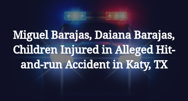 Miguel Barajas, Daiana Barajas, Alleged Hit-and-run Accident in Katy, TX