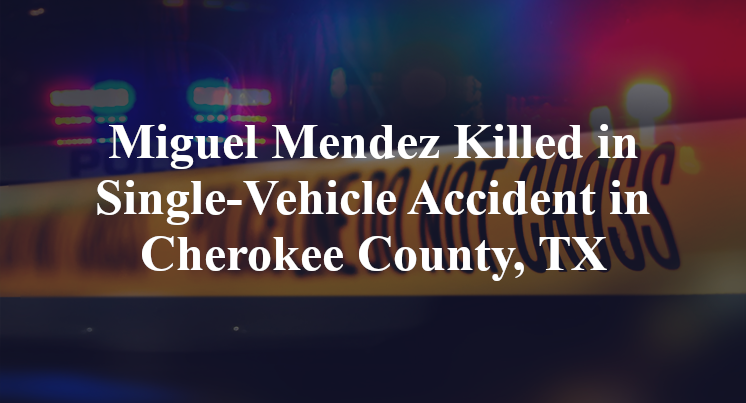 Miguel Mendez Killed in Single-Vehicle Accident in Cherokee County, TX