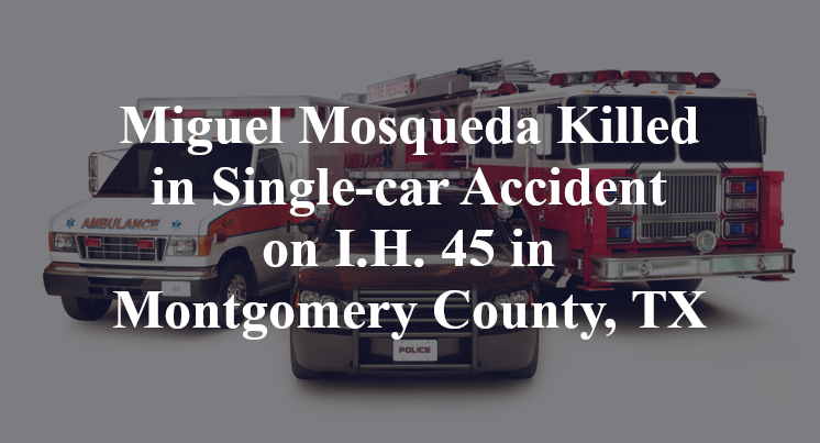Miguel Mosqueda Killed in Single-car Accident on I.H. 45 in Montgomery County, TX