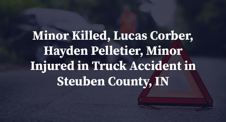 Nikita Smith Killed, Lucas Corber, Hayden Pelletier, Evander Pelletier Injured in Truck Accident in Steuben County, IN