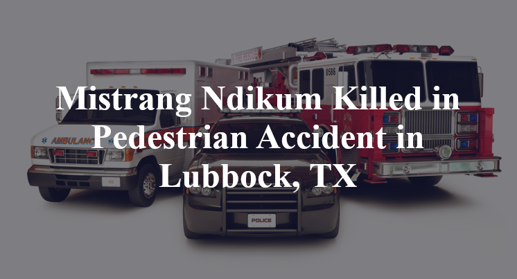 Mistrang Ndikum Killed in Pedestrian Accident in Lubbock, TX