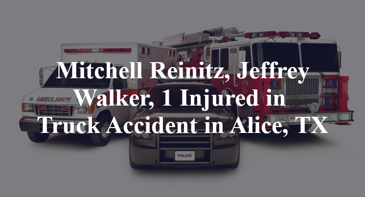 Mitchell Reinitz, Jeffrey Walker, 1 Injured in Truck Accident in Alice, TX