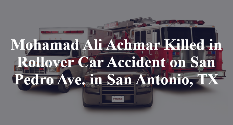 Mohamad Ali Achmar Killed in Rollover Car Accident on San Pedro Ave. in San Antonio, TX