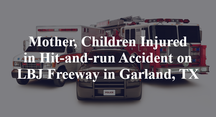 Mother, Children Injured in Hit-and-run Accident on LBJ Freeway in Garland, TX