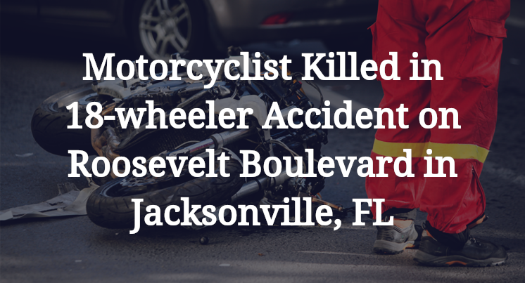 Motorcyclist 18-wheeler Accident Roosevelt Boulevard Jacksonville, FL