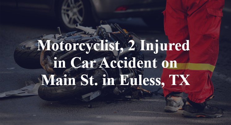 Motorcyclist, 2 Injured in Car Accident on Main St. in Euless, TX