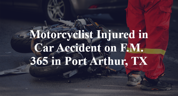 Motorcyclist Injured in Car Accident on F.M. 365 in Port Arthur, TX
