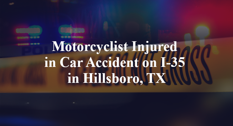 Motorcyclist Injured in Car Accident on I-35 in Hillsboro, TX