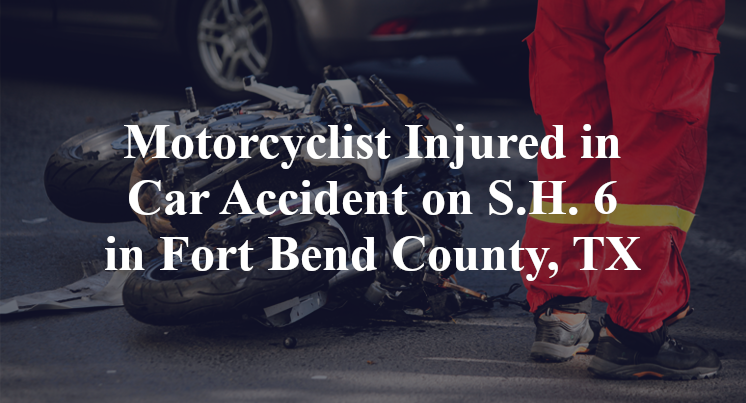 Motorcyclist Injured in Car Accident on S.H. 6 in Fort Bend County, TX