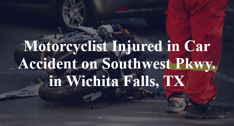 Motorcyclist Injured in Car Accident on Southwest Pkwy. in Wichita Falls, TX