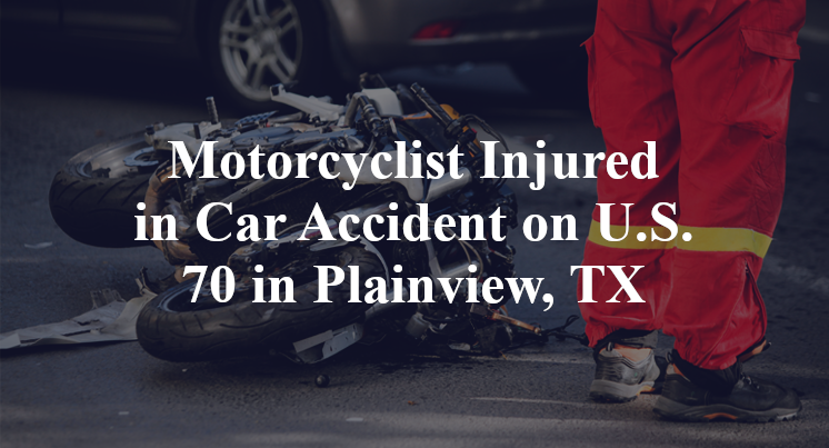 Motorcyclist Injured in Car Accident on U.S. 70 in Plainview, TX
