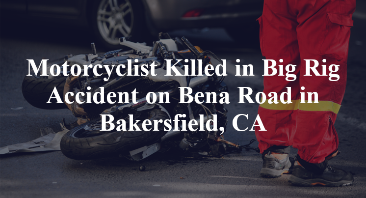 Motorcyclist Killed in Big Rig Accident on Bena Road in Bakersfield, CA