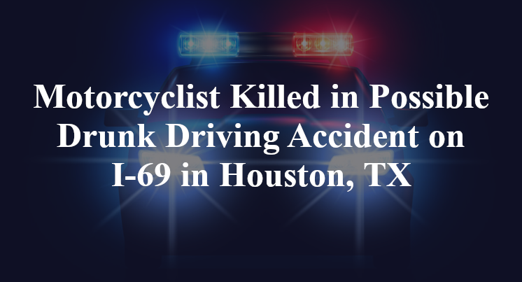 Motorcyclist Killed in Possible Drunk Driving Accident on I-69 in Houston, TX