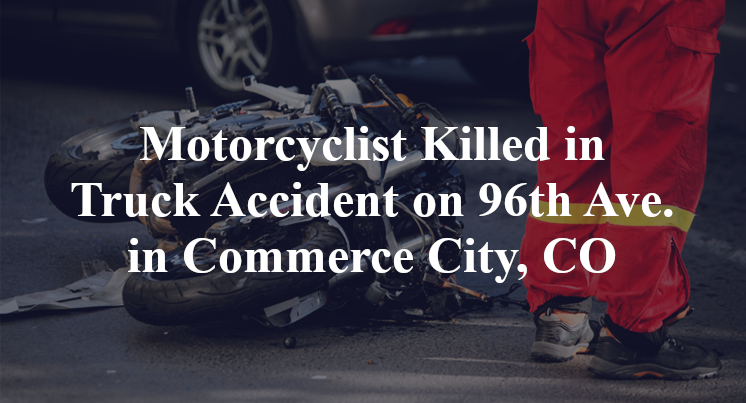 Motorcyclist Killed in Truck Accident on 96th Ave. in Commerce City, CO