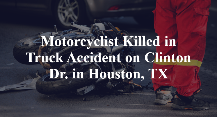 Motorcyclist Killed in Truck Accident on Clinton Dr. in Houston, TX