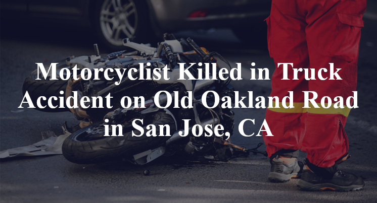 Motorcyclist Killed in Truck Accident on Old Oakland Road in San Jose, CA
